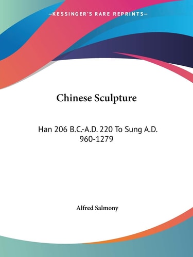 Chinese Sculpture: Han 206 B.C.-A.D. 220 To Sung A.D. 960-1279