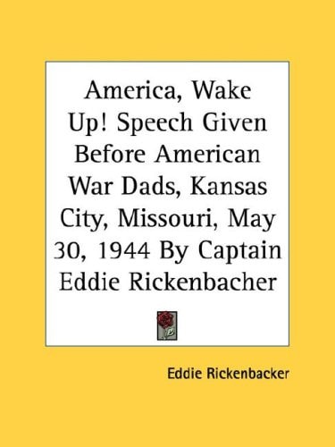 America, Wake Up! Speech Given Before American War Dads, Kansas City, Missouri, May 30, 1944 By Captain Eddie Rickenbacher