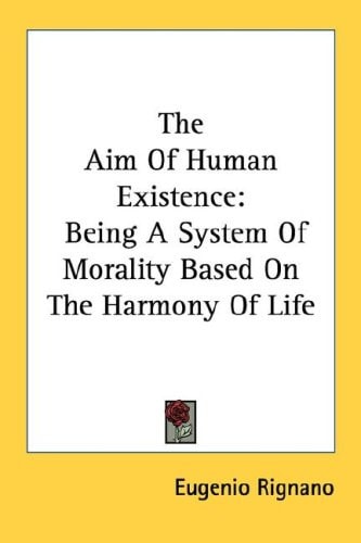 The Aim Of Human Existence: Being A System Of Morality Based On The Harmony Of Life