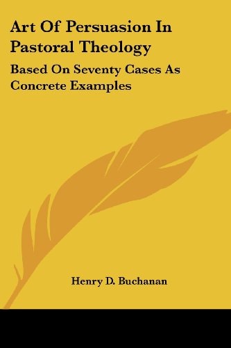 Art Of Persuasion In Pastoral Theology: Based On Seventy Cases As Concrete Examples