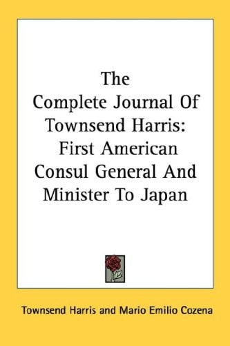 The Complete Journal Of Townsend Harris: First American Consul General And Minister To Japan