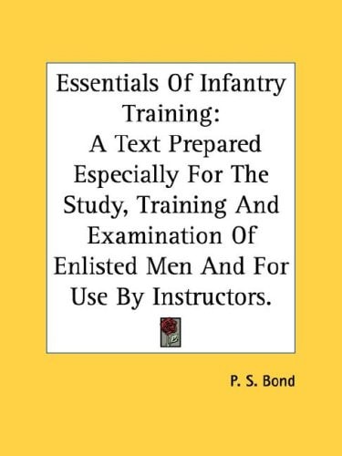 Essentials Of Infantry Training: A Text Prepared Especially For The Study, Training And Examination Of Enlisted Men And For Use By Instructors.