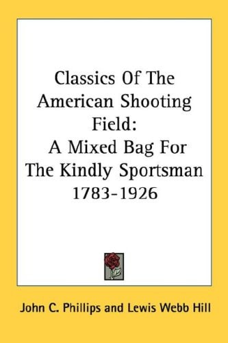 Classics Of The American Shooting Field: A Mixed Bag For The Kindly Sportsman 1783-1926