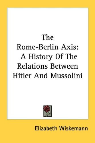 The Rome-Berlin Axis: A History Of The Relations Between Hitler And Mussolini