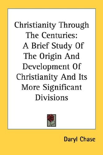 Christianity Through The Centuries: A Brief Study Of The Origin And Development Of Christianity And Its More Significant Divisions