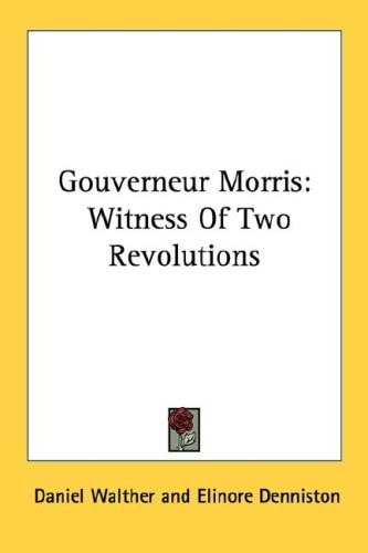 Gouverneur Morris: Witness Of Two Revolutions