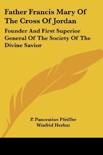 Father Francis Mary Of The Cross Of Jordan: Founder And First Superior General Of The Society Of The Divine Savior