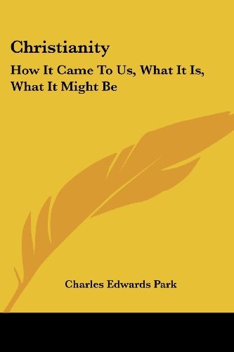 Christianity: How It Came To Us, What It Is, What It Might Be