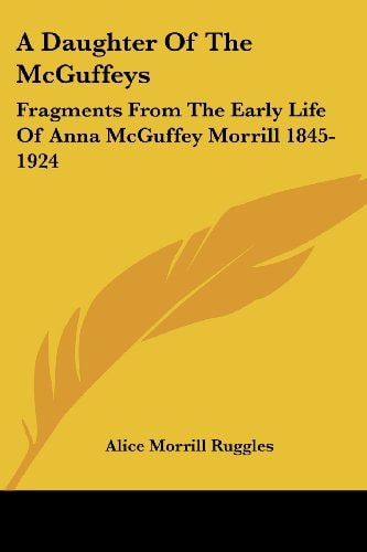 A Daughter Of The McGuffeys: Fragments From The Early Life Of Anna McGuffey Morrill 1845-1924