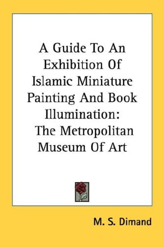 A Guide To An Exhibition Of Islamic Miniature Painting And Book Illumination: The Metropolitan Museum Of Art