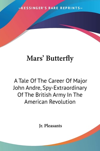 Mars' Butterfly: A Tale Of The Career Of Major John Andre, Spy-Extraordinary Of The British Army In The American Revolution