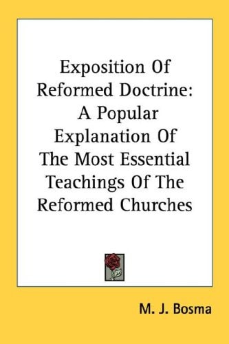 Exposition Of Reformed Doctrine: A Popular Explanation Of The Most Essential Teachings Of The Reformed Churches
