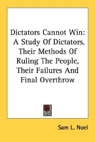 Dictators Cannot Win: A Study Of Dictators, Their Methods Of Ruling The People, Their Failures And Final Overthrow