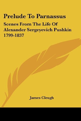 Prelude To Parnassus: Scenes From The Life Of Alexander Sergeyevich Pushkin 1799-1837