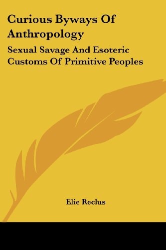 Curious Byways Of Anthropology: Sexual Savage And Esoteric Customs Of Primitive Peoples
