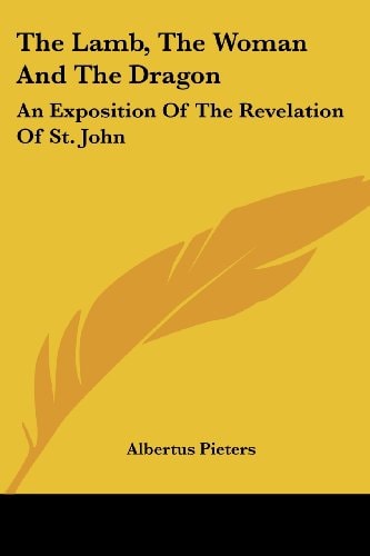 The Lamb, The Woman And The Dragon: An Exposition Of The Revelation Of St. John