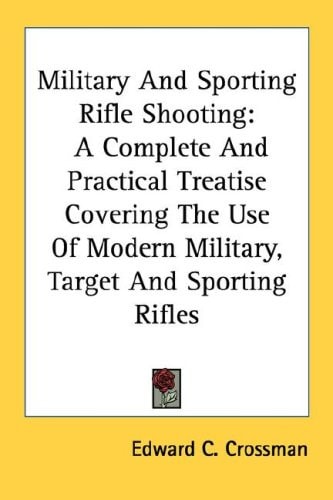 Military And Sporting Rifle Shooting: A Complete And Practical Treatise Covering The Use Of Modern Military, Target And Sporting Rifles
