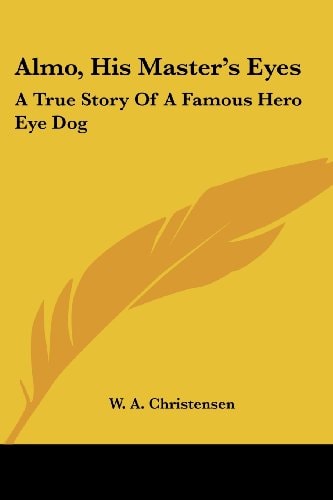 Almo, His Master's Eyes: A True Story Of A Famous Hero Eye Dog