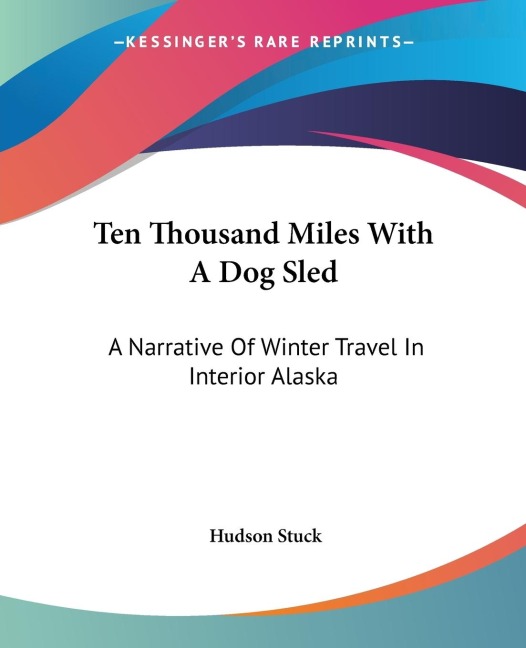 Ten Thousand Miles With A Dog Sled: A Narrative Of Winter Travel In Interior Alaska
