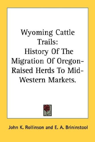 Wyoming Cattle Trails: History Of The Migration Of Oregon-Raised Herds To Mid-Western Markets.