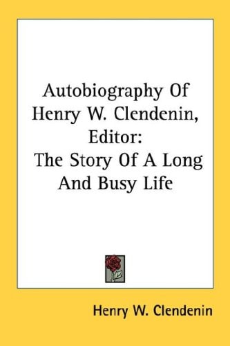 Autobiography Of Henry W. Clendenin, Editor: The Story Of A Long And Busy Life