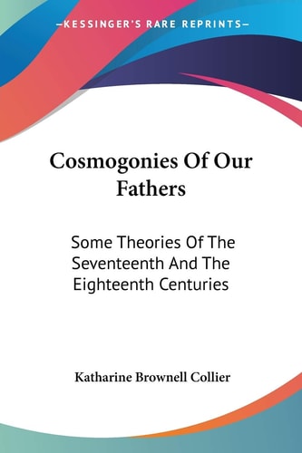 Cosmogonies Of Our Fathers: Some Theories Of The Seventeenth And The Eighteenth Centuries