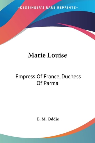 Marie Louise: Empress Of France, Duchess Of Parma
