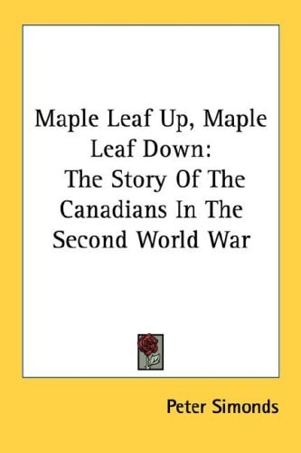 Maple Leaf Up, Maple Leaf Down: The Story Of The Canadians In The Second World War