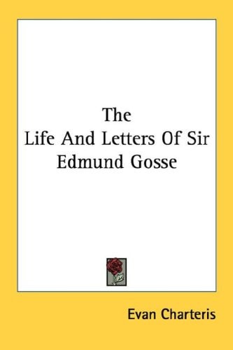 The Life And Letters Of Sir Edmund Gosse