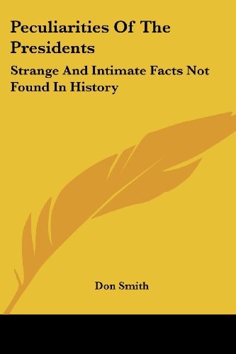 Peculiarities Of The Presidents: Strange And Intimate Facts Not Found In History