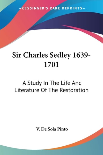 Sir Charles Sedley 1639-1701: A Study In The Life And Literature Of The Restoration