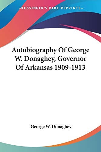 Autobiography Of George W. Donaghey, Governor Of Arkansas 1909-1913