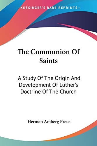 The Communion Of Saints: A Study Of The Origin And Development Of Luther's Doctrine Of The Church