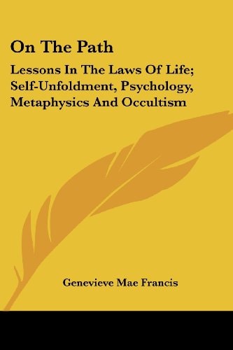 On The Path: Lessons In The Laws Of Life; Self-Unfoldment, Psychology, Metaphysics And Occultism