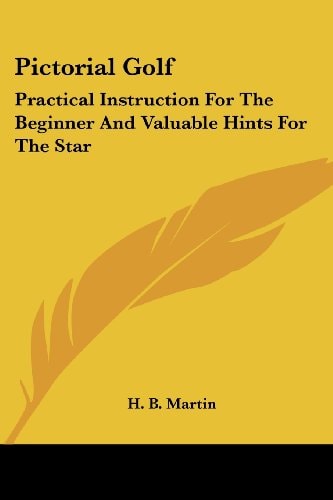 Pictorial Golf: Practical Instruction For The Beginner And Valuable Hints For The Star