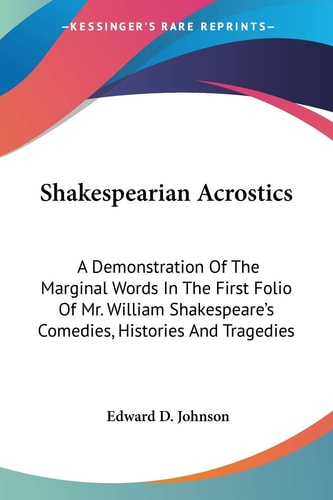 Shakespearian Acrostics: A Demonstration Of The Marginal Words In The First Folio Of Mr. William Shakespeare's Comedies, Histories And Tragedies