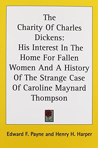 The Charity Of Charles Dickens: His Interest In The Home For Fallen Women And A History Of The Strange Case Of Caroline Maynard Thompson