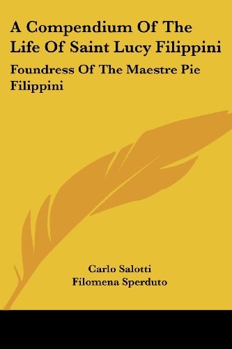 A Compendium Of The Life Of Saint Lucy Filippini: Foundress Of The Maestre Pie Filippini
