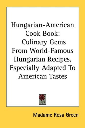 Hungarian-American Cook Book: Culinary Gems From World-Famous Hungarian Recipes, Especially Adapted To American Tastes