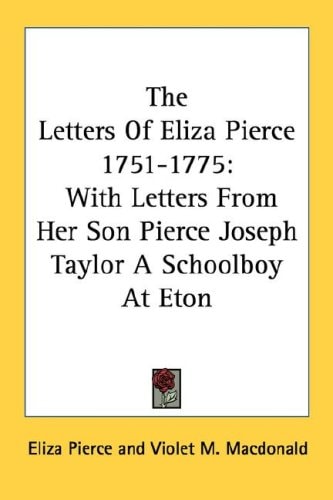 The Letters Of Eliza Pierce 1751-1775: With Letters From Her Son Pierce Joseph Taylor A Schoolboy At Eton
