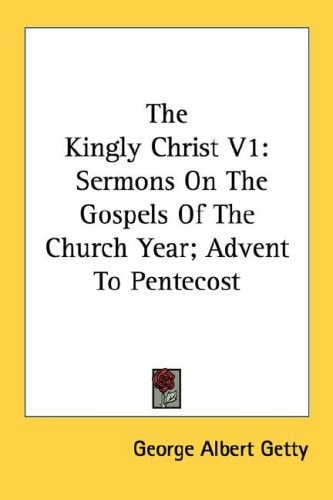 The Kingly Christ V1: Sermons On The Gospels Of The Church Year; Advent To Pentecost