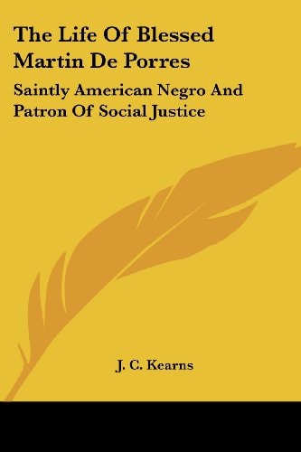 The Life Of Blessed Martin De Porres: Saintly American Negro And Patron Of Social Justice