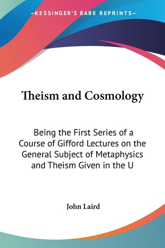 Theism and Cosmology: Being the First Series of a Course of Gifford Lectures on the General Subject of Metaphysics and Theism Given in the U