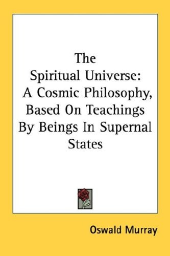 The Spiritual Universe: A Cosmic Philosophy, Based On Teachings By Beings In Supernal States