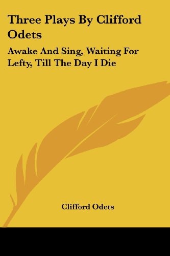 Three Plays By Clifford Odets: Awake And Sing, Waiting For Lefty, Till The Day I Die