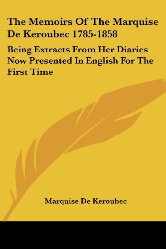 The Memoirs Of The Marquise De Keroubec 1785-1858: Being Extracts From Her Diaries Now Presented In English For The First Time