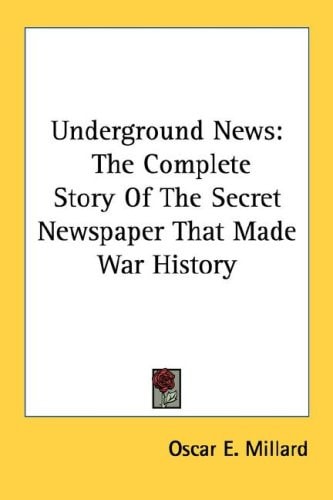 Underground News: The Complete Story Of The Secret Newspaper That Made War History