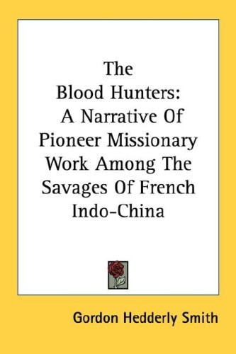 The Blood Hunters: A Narrative Of Pioneer Missionary Work Among The Savages Of French Indo-China