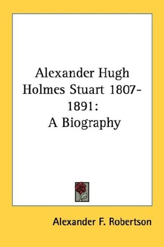 Alexander Hugh Holmes Stuart 1807-1891: A Biography