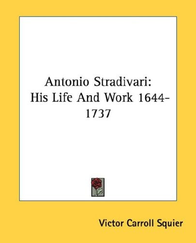 Antonio Stradivari: His Life And Work 1644-1737